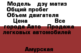  › Модель ­ дэу матиз › Общий пробег ­ 89 000 › Объем двигателя ­ 1 › Цена ­ 200 000 - Все города Авто » Продажа легковых автомобилей   . Амурская обл.,Архаринский р-н